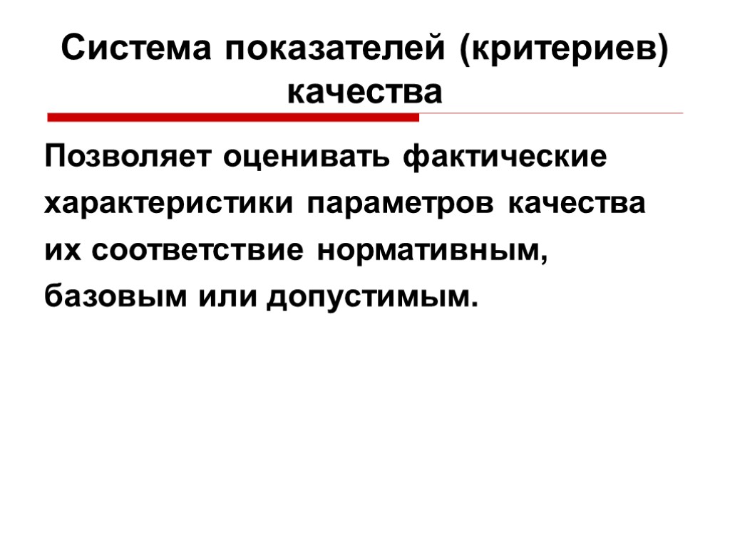 Система показателей (критериев) качества Позволяет оценивать фактические характеристики параметров качества их соответствие нормативным, базовым